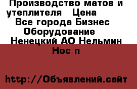 	Производство матов и утеплителя › Цена ­ 100 - Все города Бизнес » Оборудование   . Ненецкий АО,Нельмин Нос п.